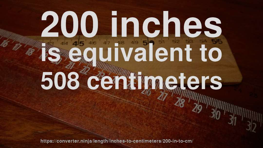 200 inches is equivalent to 508 centimeters
