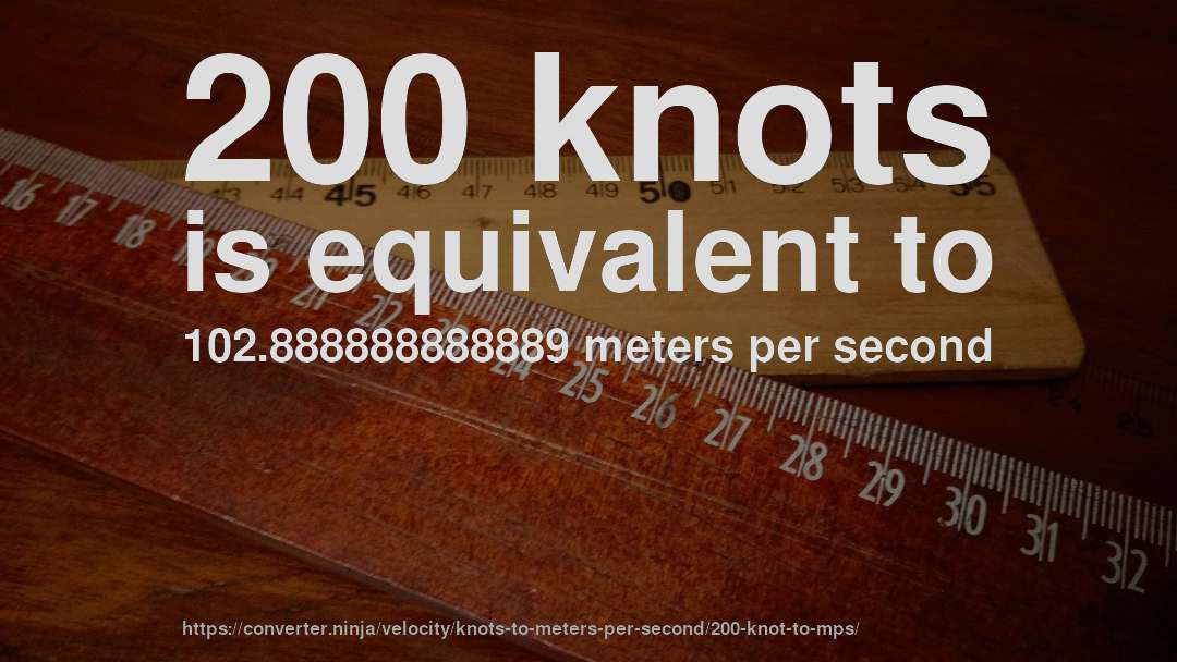 200 knots is equivalent to 102.888888888889 meters per second