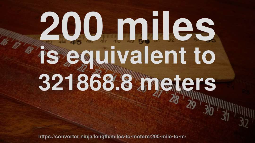 200 miles is equivalent to 321868.8 meters