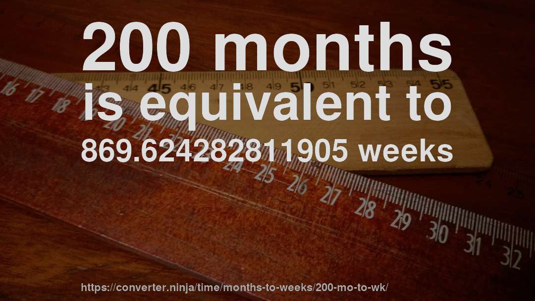 200 months is equivalent to 869.624282811905 weeks