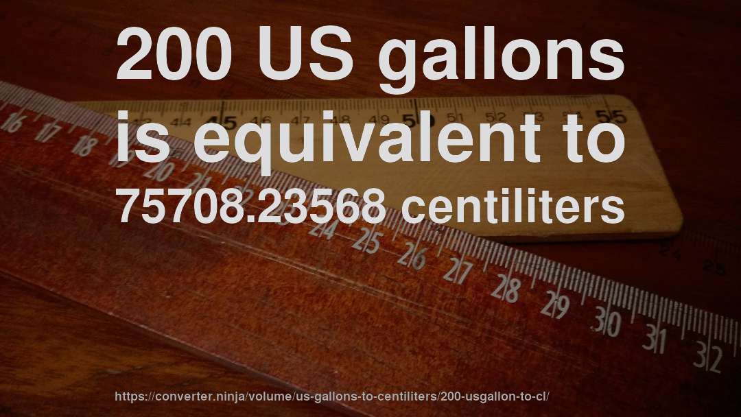 200 US gallons is equivalent to 75708.23568 centiliters