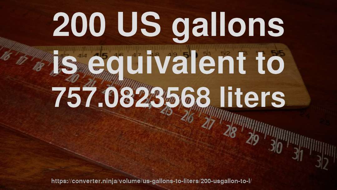 200 US gallons is equivalent to 757.0823568 liters