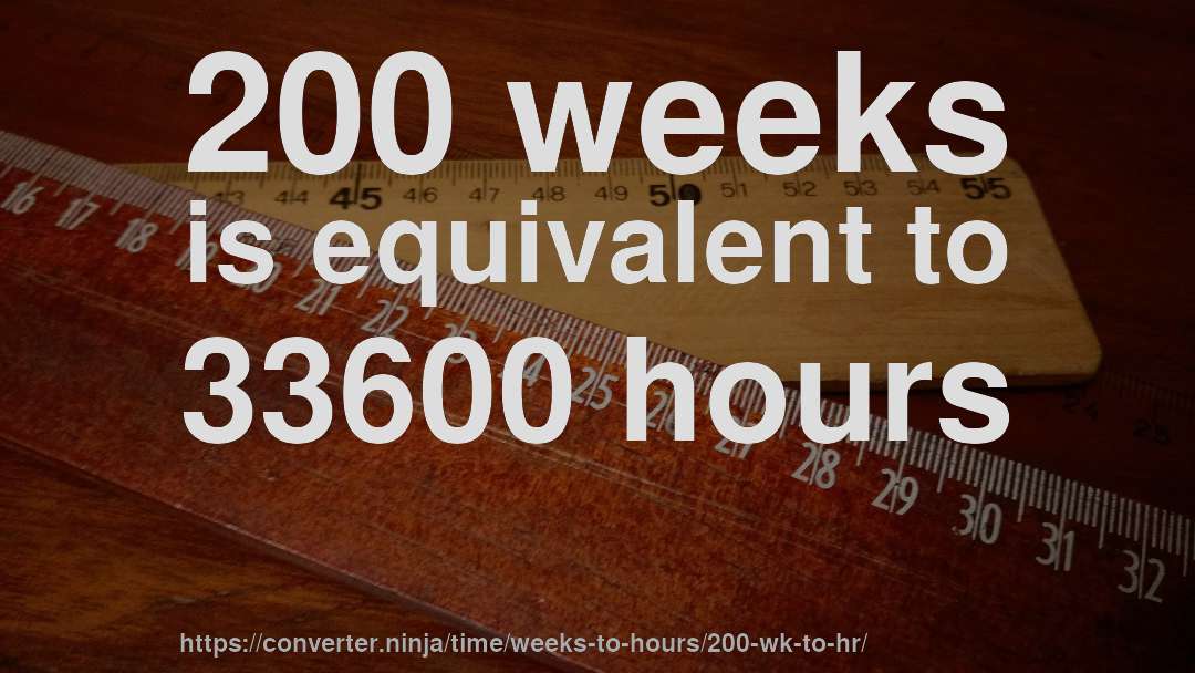 200 weeks is equivalent to 33600 hours