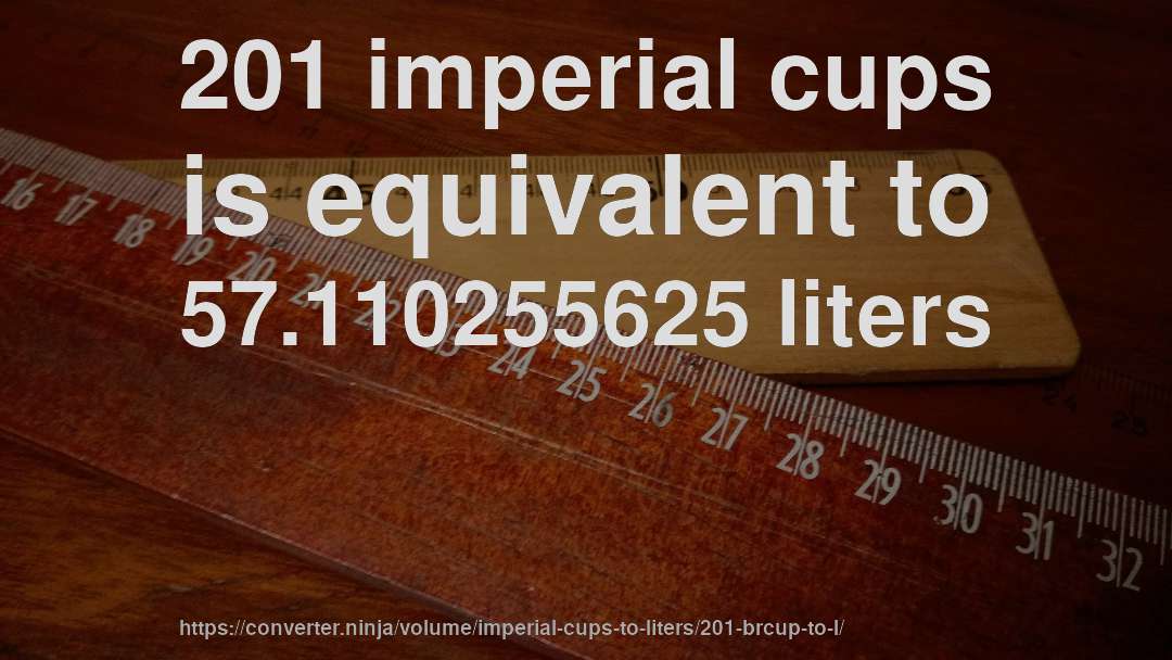 201 imperial cups is equivalent to 57.110255625 liters