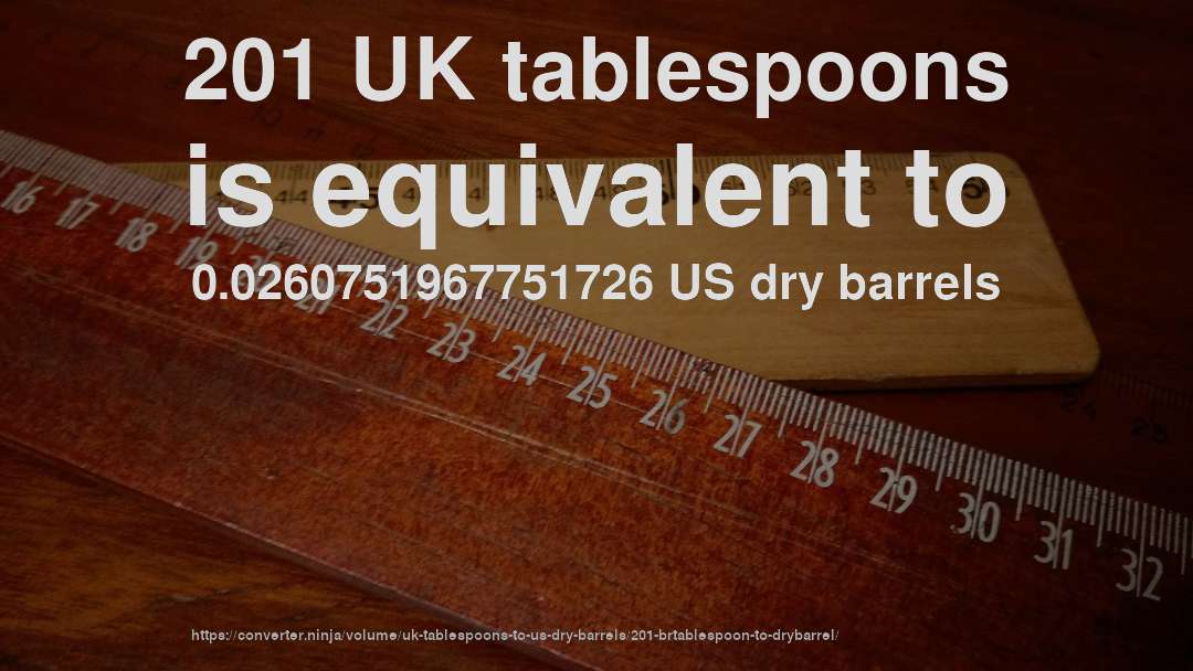 201 UK tablespoons is equivalent to 0.0260751967751726 US dry barrels