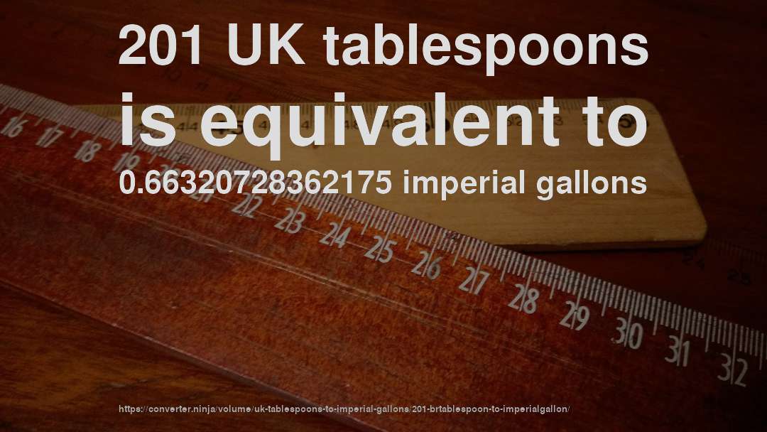 201 UK tablespoons is equivalent to 0.66320728362175 imperial gallons