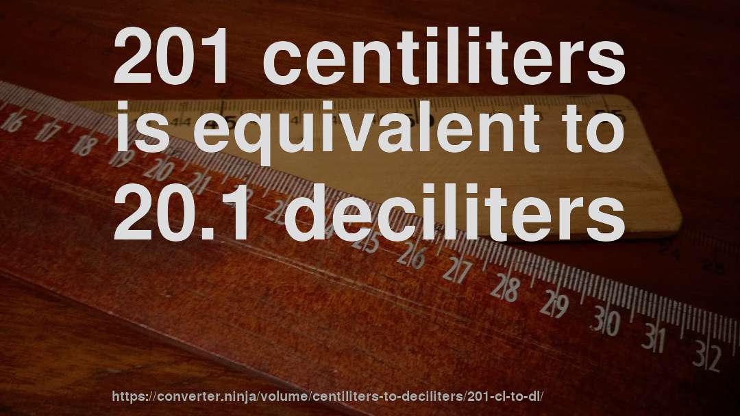 201 centiliters is equivalent to 20.1 deciliters