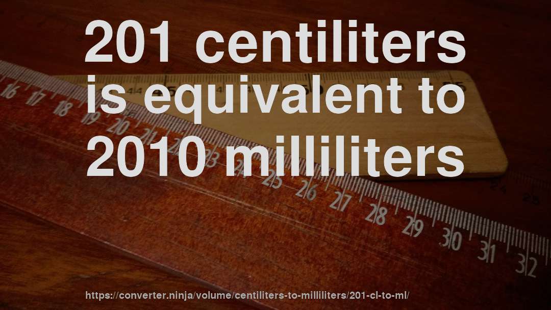 201 centiliters is equivalent to 2010 milliliters