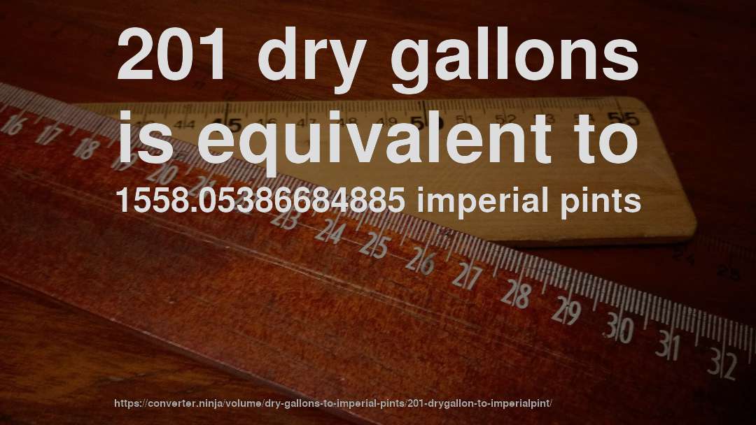 201 dry gallons is equivalent to 1558.05386684885 imperial pints