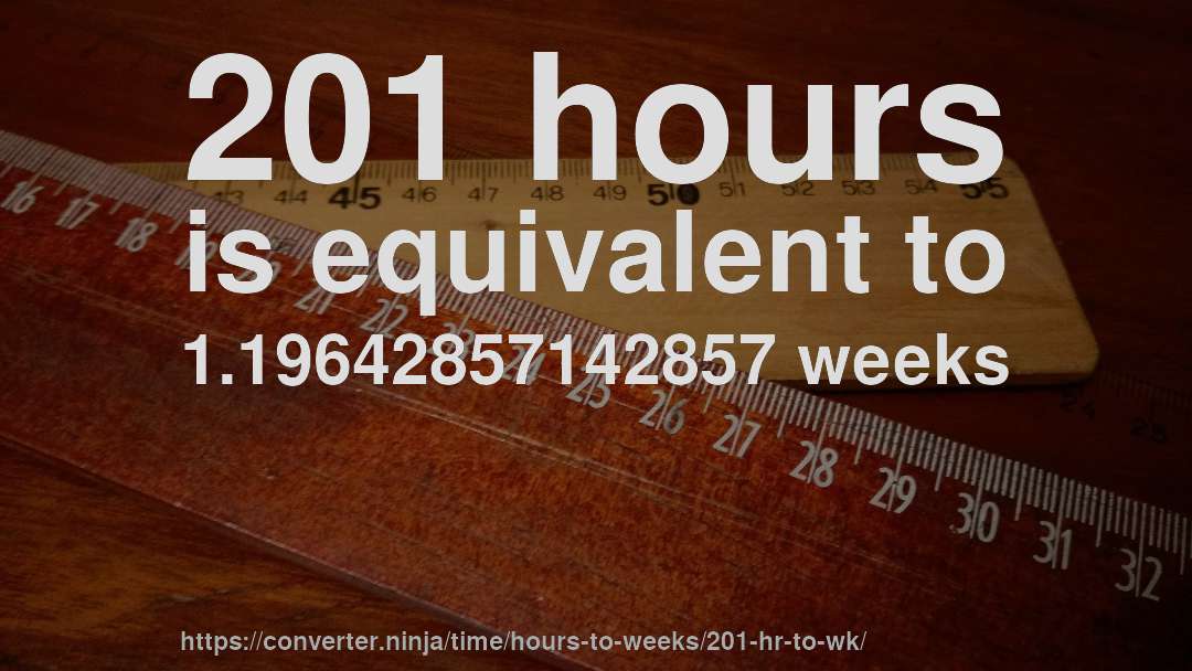 201 hours is equivalent to 1.19642857142857 weeks