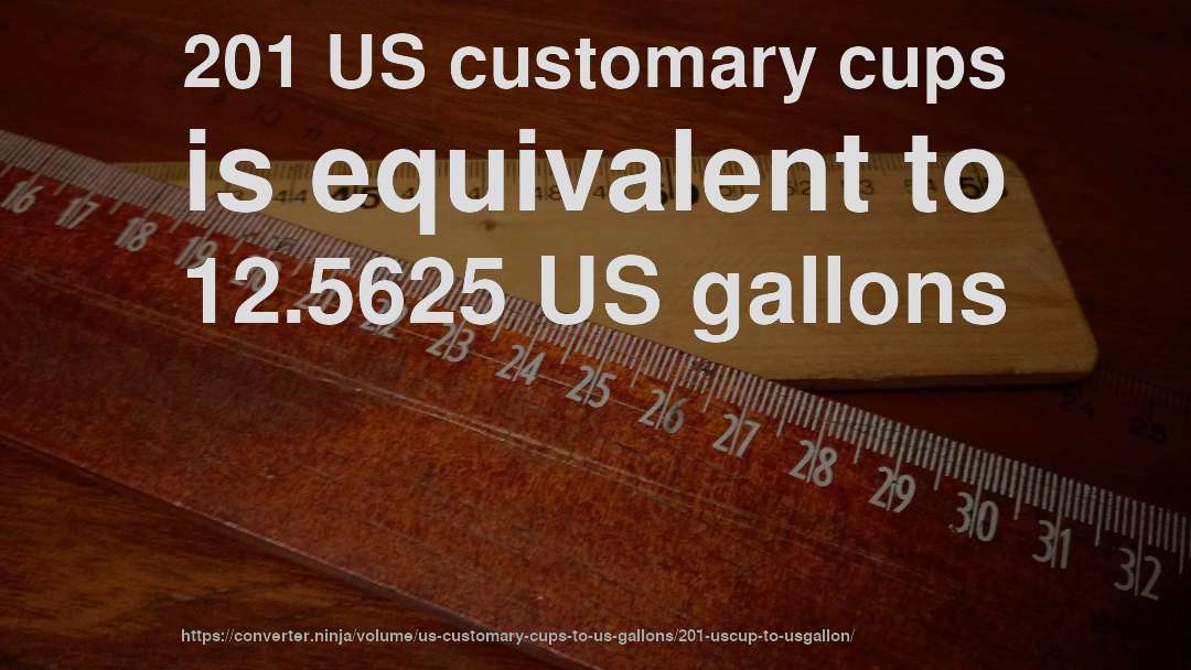 201 US customary cups is equivalent to 12.5625 US gallons