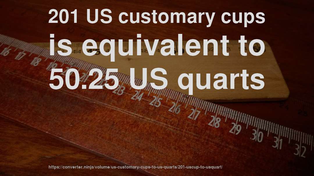 201 US customary cups is equivalent to 50.25 US quarts