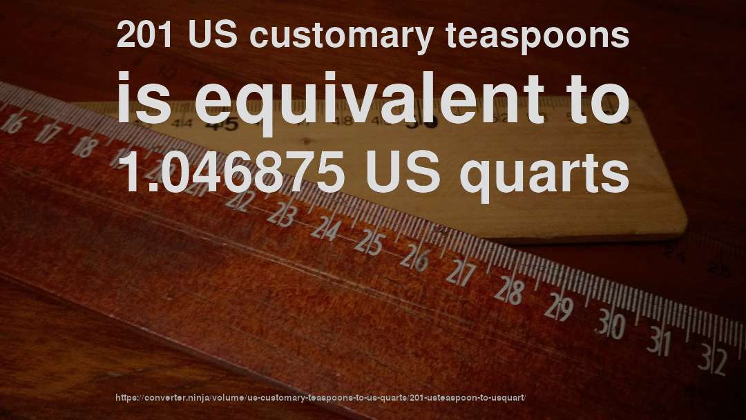 201 US customary teaspoons is equivalent to 1.046875 US quarts
