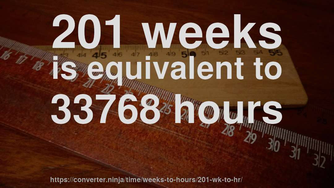 201 weeks is equivalent to 33768 hours