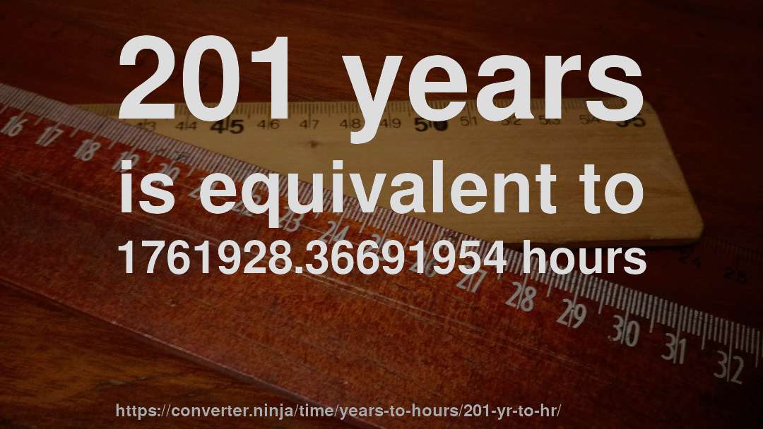 201 years is equivalent to 1761928.36691954 hours