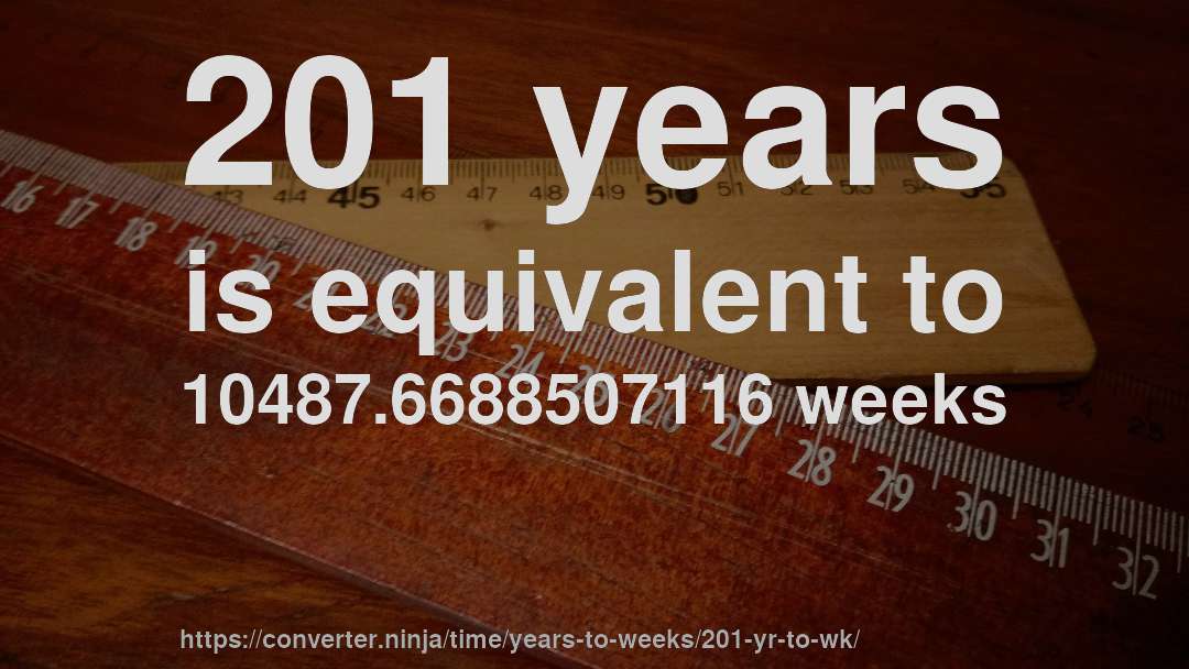 201 years is equivalent to 10487.6688507116 weeks