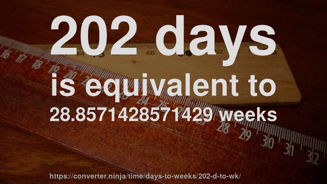 202 days is equivalent to 28.8571428571429 weeks