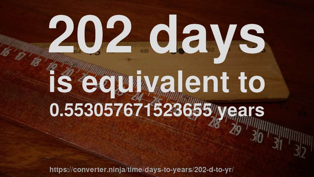 202 days is equivalent to 0.553057671523655 years