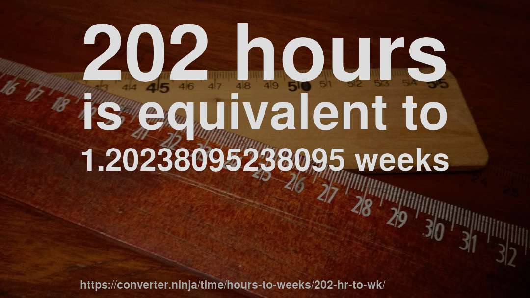 202 hours is equivalent to 1.20238095238095 weeks