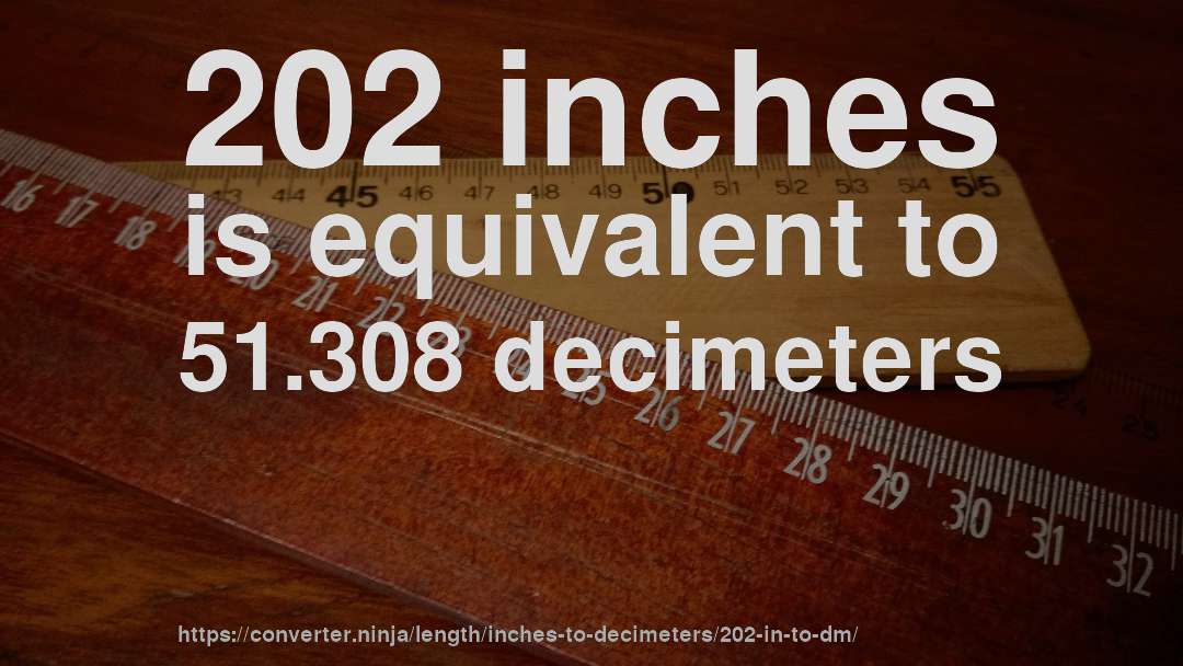202 inches is equivalent to 51.308 decimeters