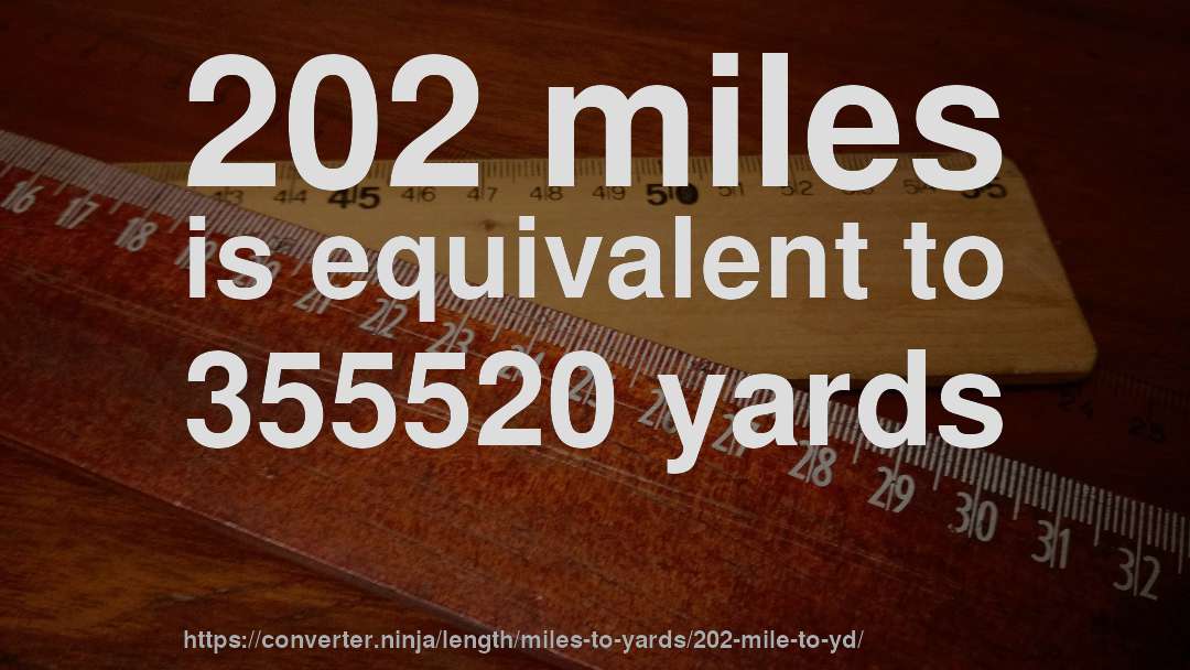 202 miles is equivalent to 355520 yards