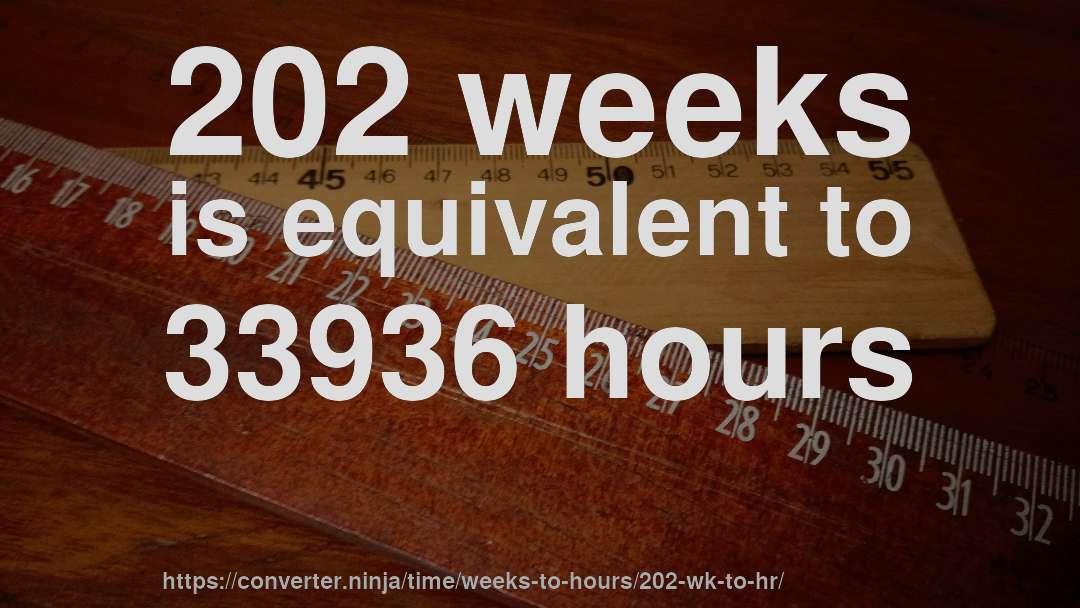 202 weeks is equivalent to 33936 hours