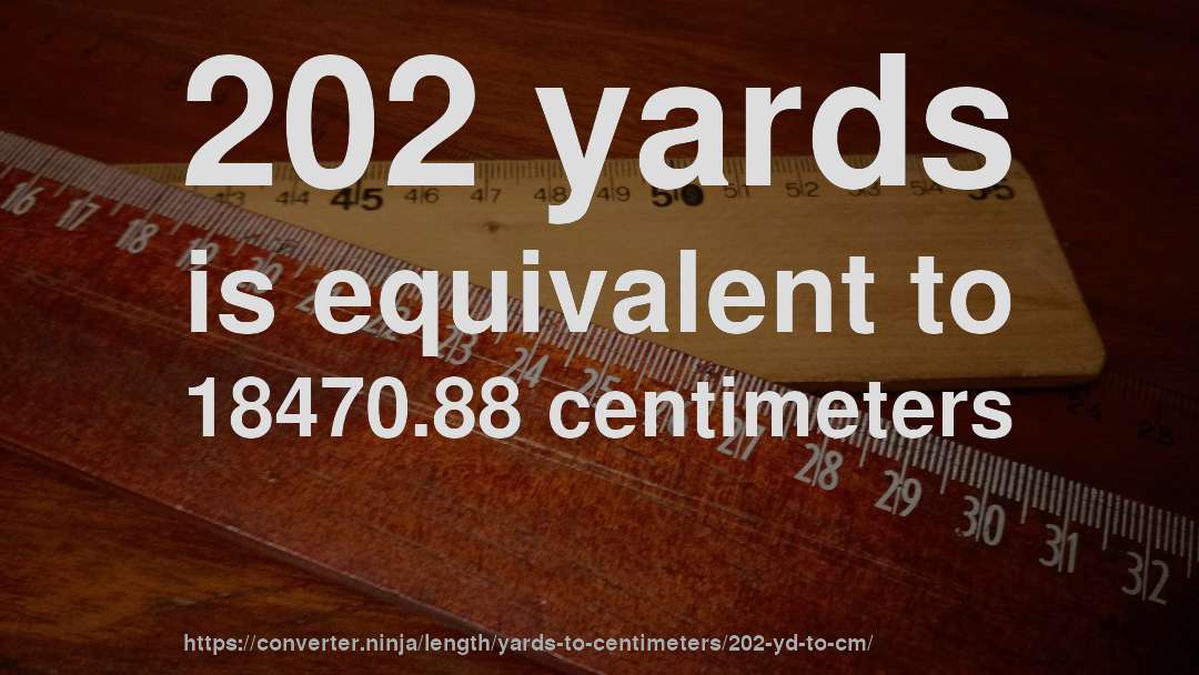 202 yards is equivalent to 18470.88 centimeters
