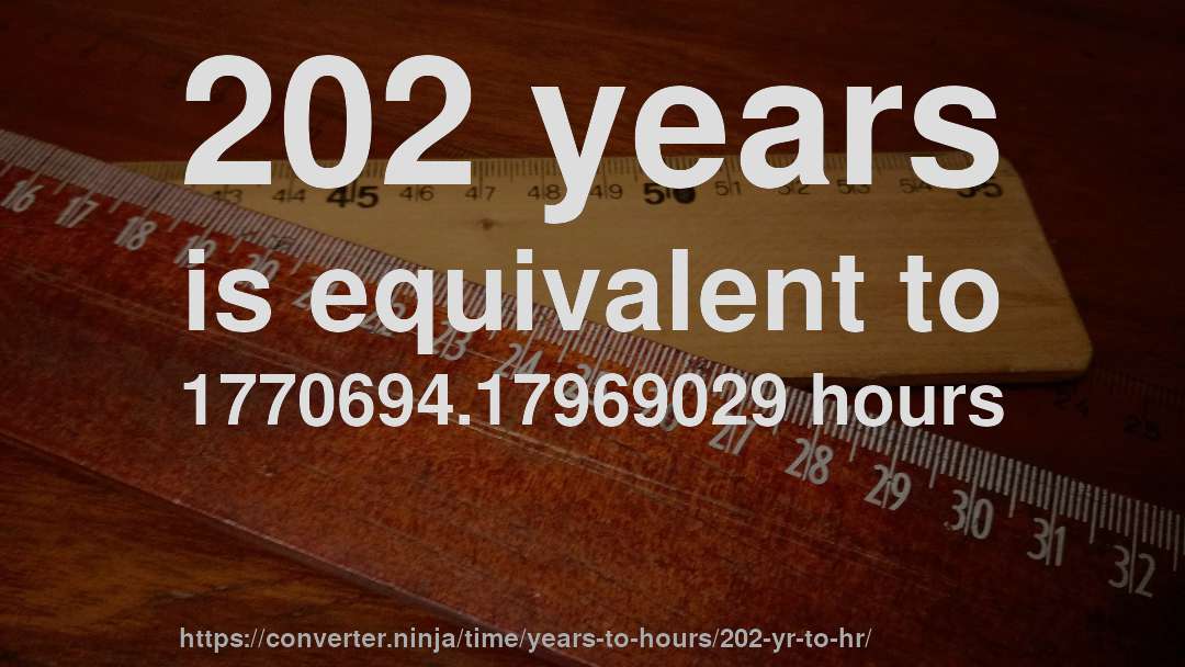 202 years is equivalent to 1770694.17969029 hours