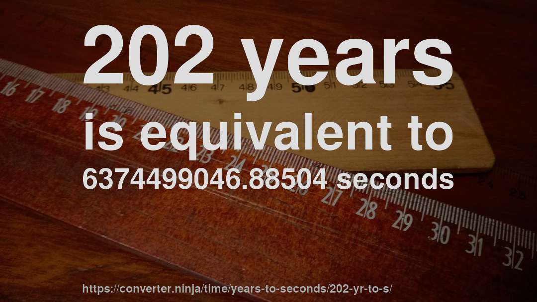 202 years is equivalent to 6374499046.88504 seconds