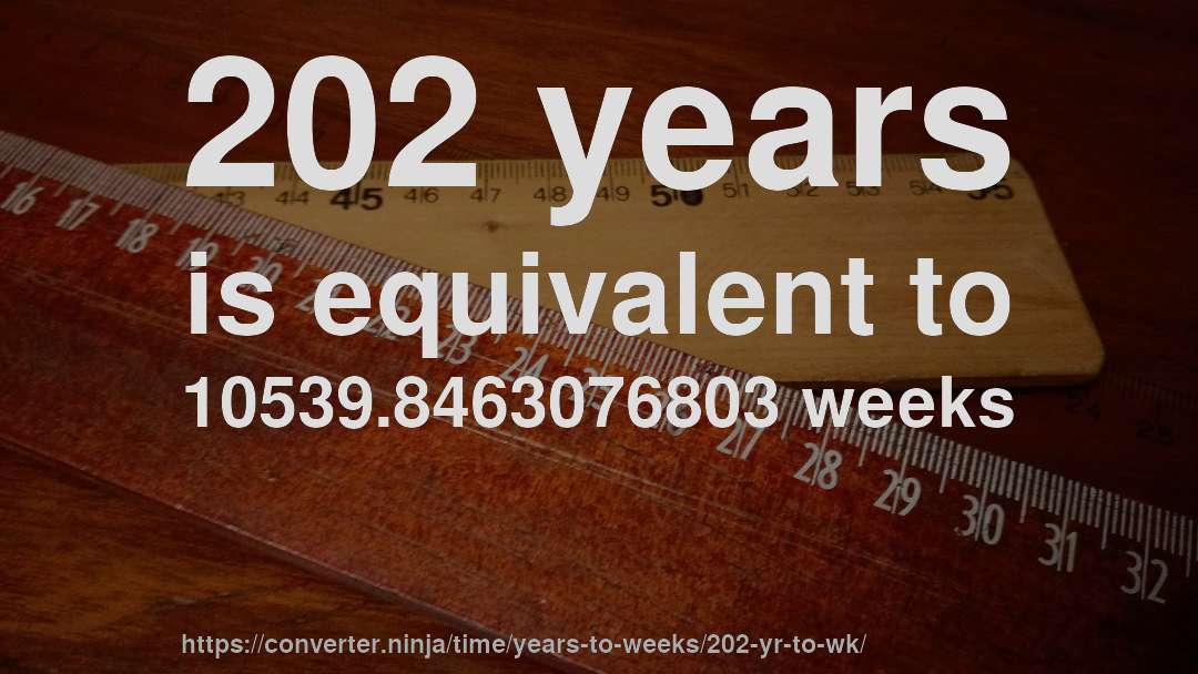 202 years is equivalent to 10539.8463076803 weeks
