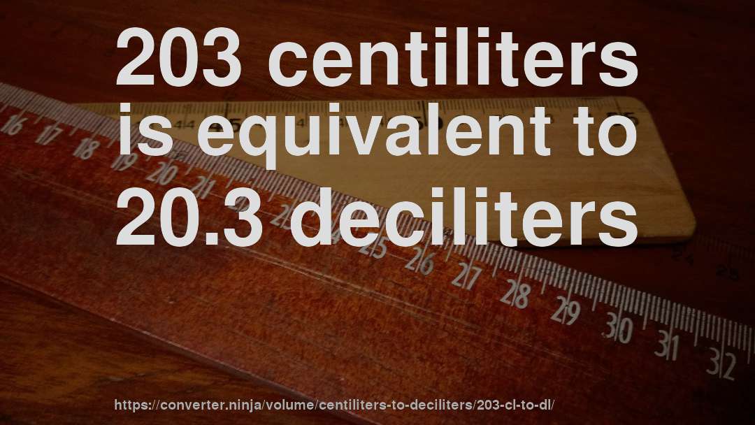 203 centiliters is equivalent to 20.3 deciliters