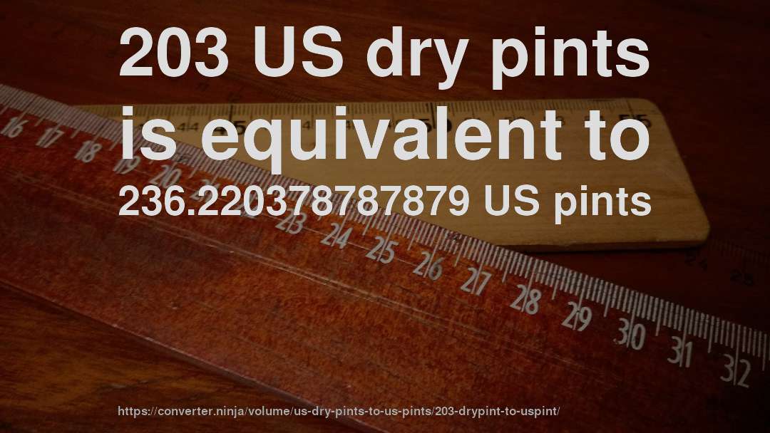 203 US dry pints is equivalent to 236.220378787879 US pints