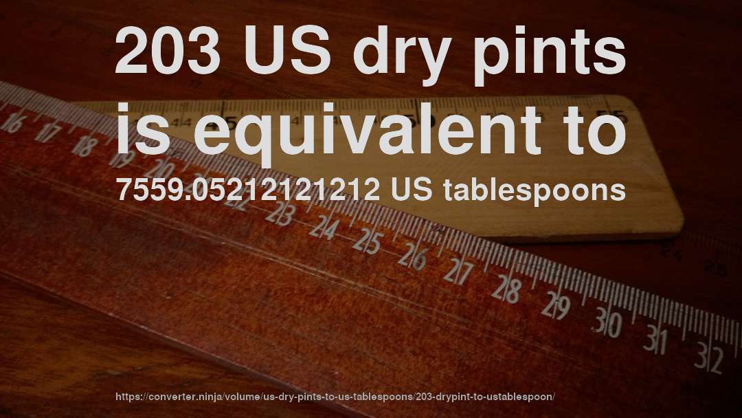 203 US dry pints is equivalent to 7559.05212121212 US tablespoons