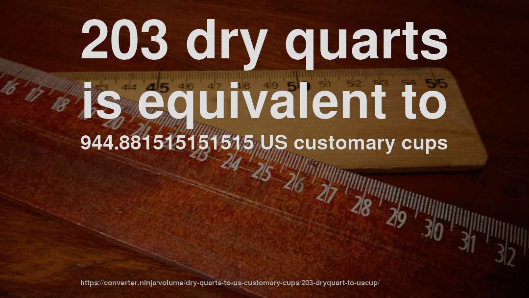203 dry quarts is equivalent to 944.881515151515 US customary cups