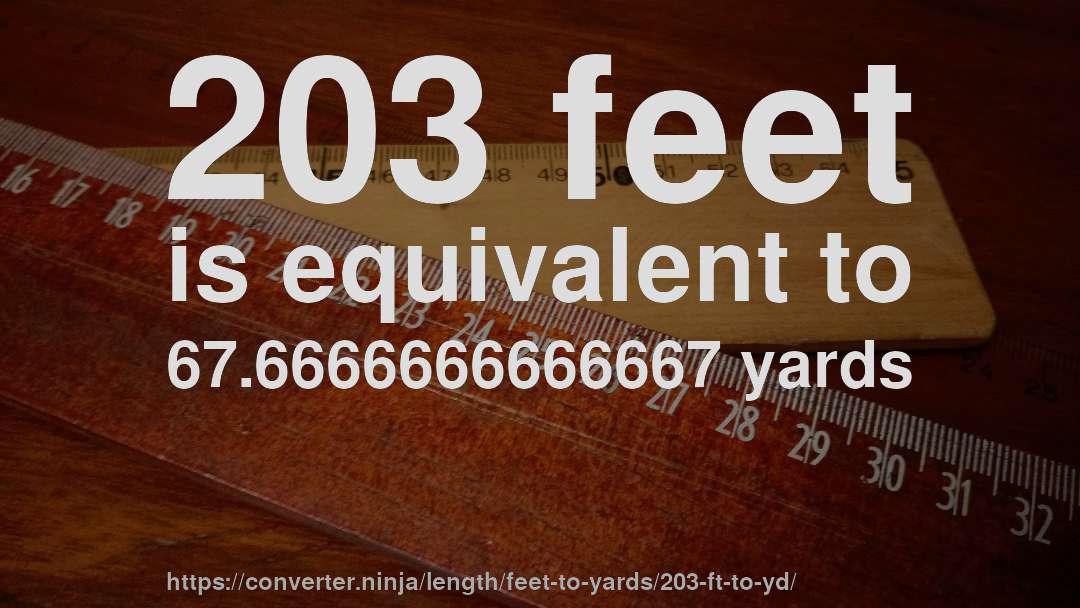 203 feet is equivalent to 67.6666666666667 yards