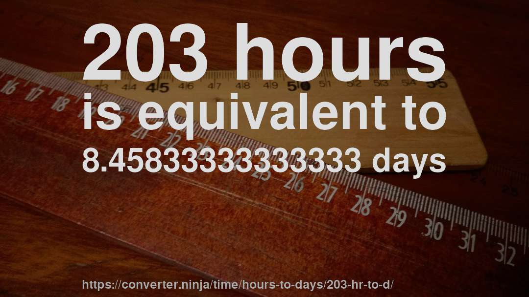 203 hours is equivalent to 8.45833333333333 days
