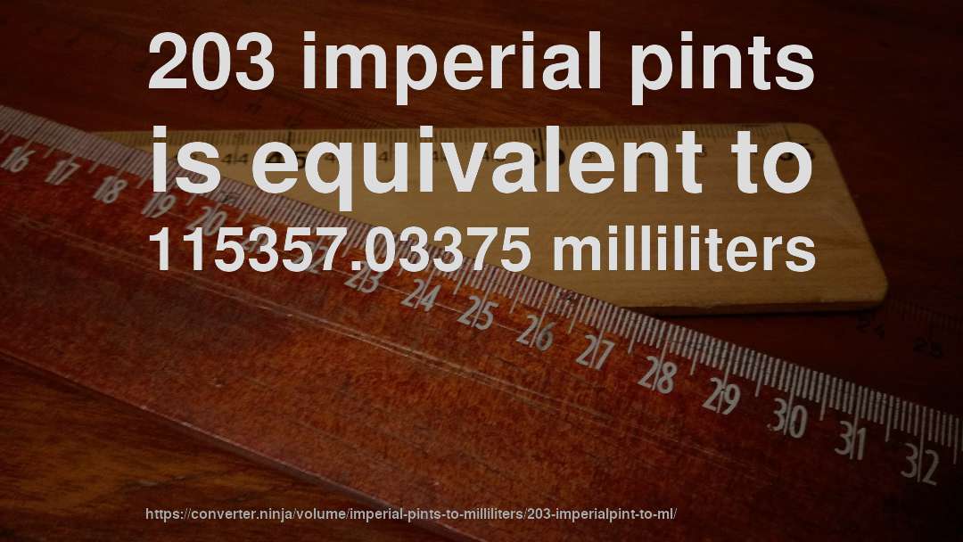 203 imperial pints is equivalent to 115357.03375 milliliters