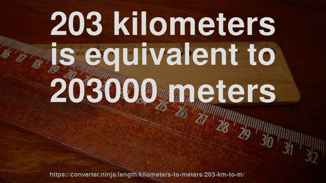 203 kilometers is equivalent to 203000 meters