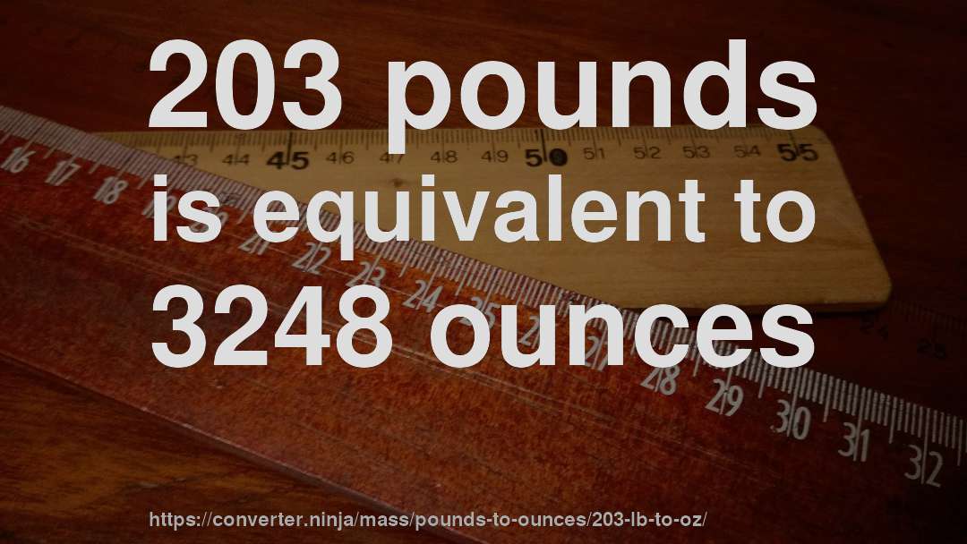 203 pounds is equivalent to 3248 ounces