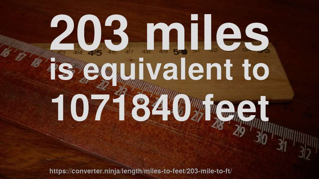 203 miles is equivalent to 1071840 feet