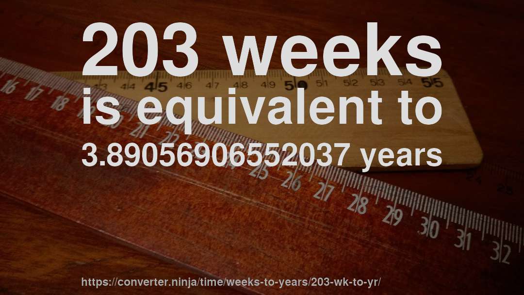 203 weeks is equivalent to 3.89056906552037 years