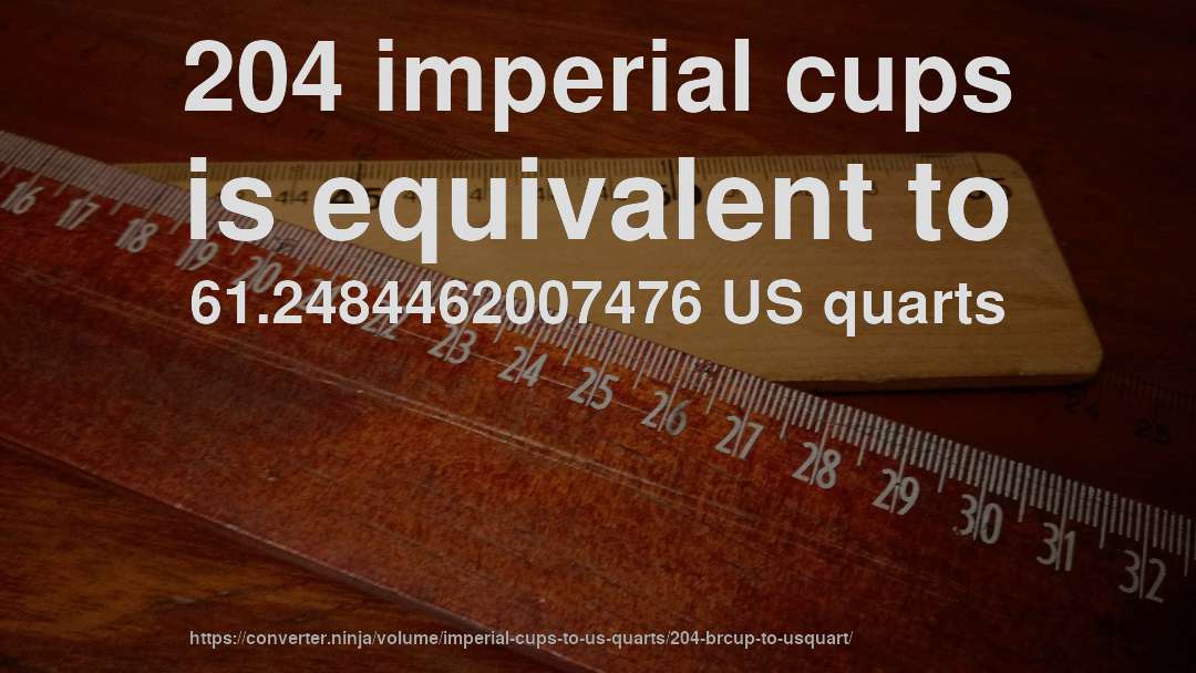 204 imperial cups is equivalent to 61.2484462007476 US quarts