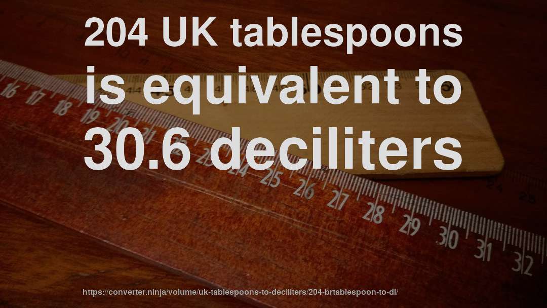 204 UK tablespoons is equivalent to 30.6 deciliters