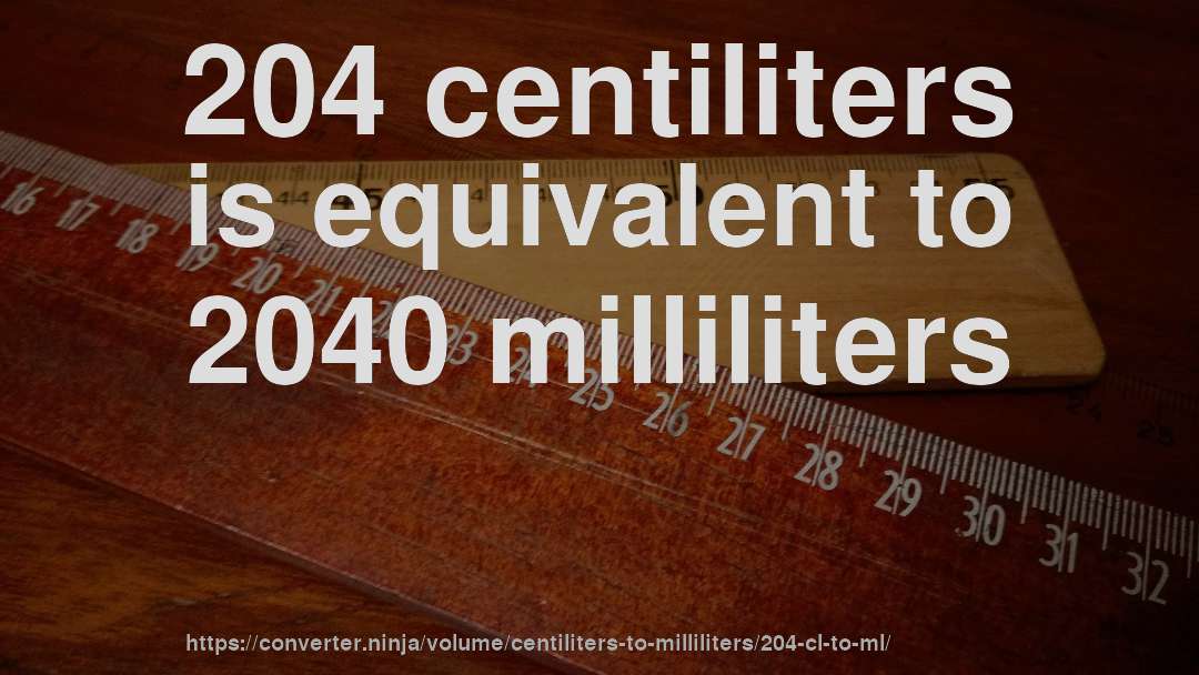 204 centiliters is equivalent to 2040 milliliters