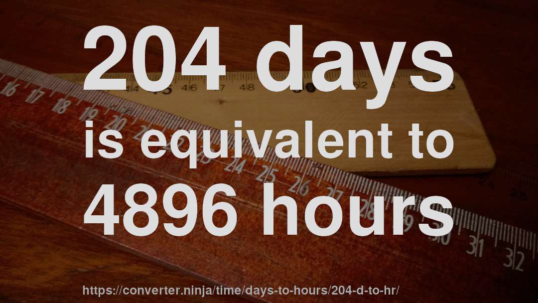 204 days is equivalent to 4896 hours