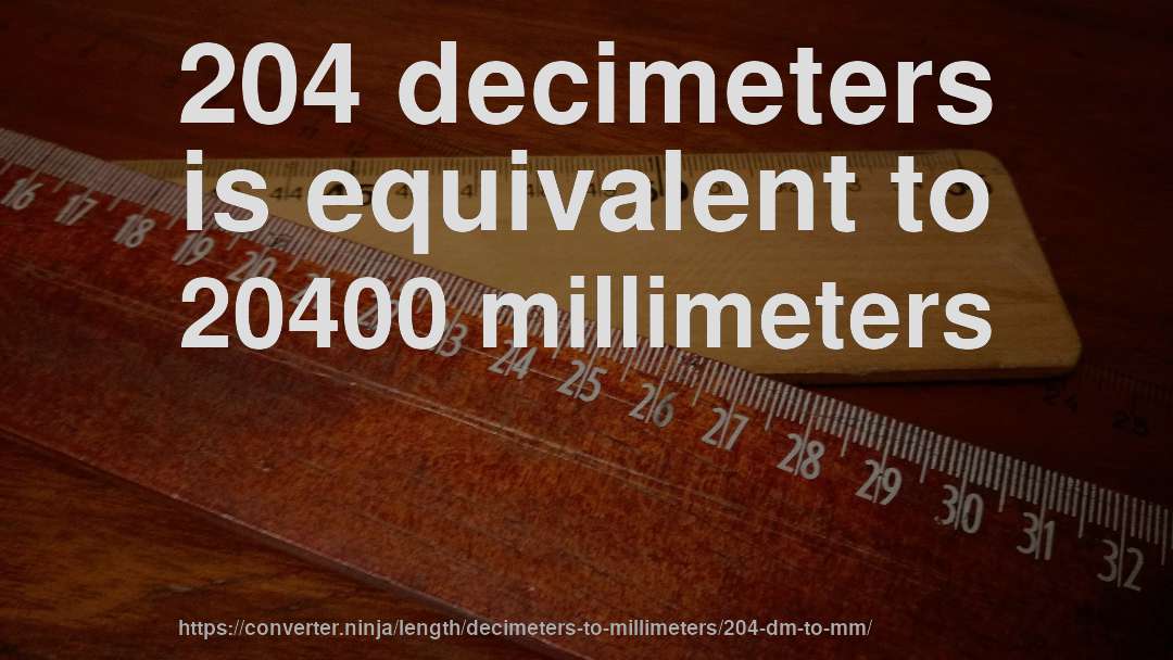 204 decimeters is equivalent to 20400 millimeters