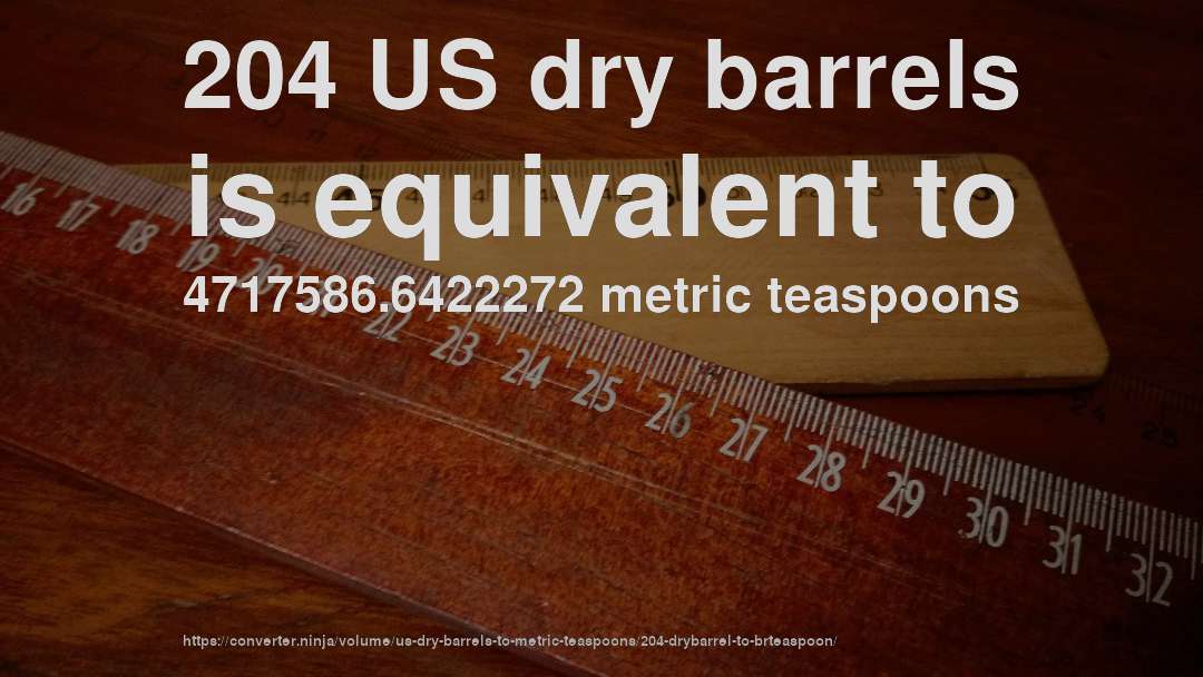 204 US dry barrels is equivalent to 4717586.6422272 metric teaspoons