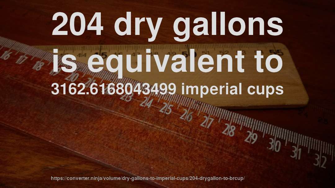 204 dry gallons is equivalent to 3162.6168043499 imperial cups