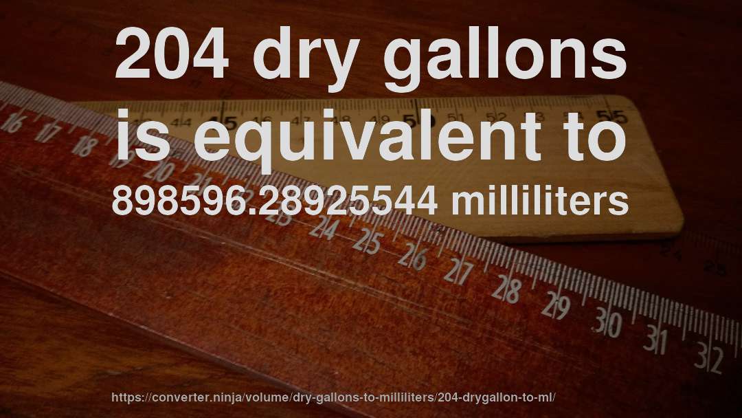 204 dry gallons is equivalent to 898596.28925544 milliliters