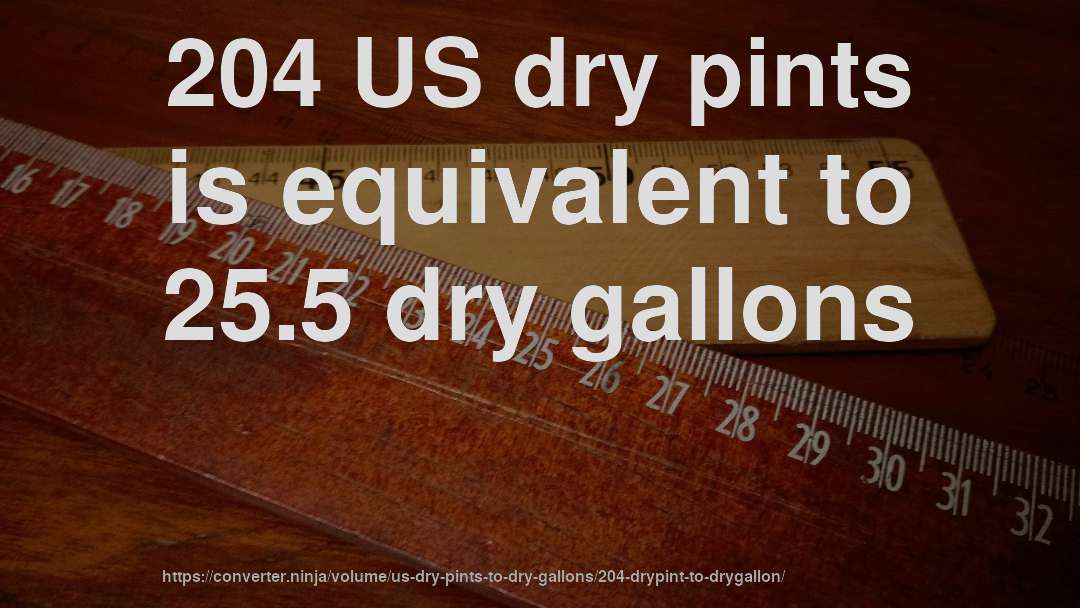 204 US dry pints is equivalent to 25.5 dry gallons